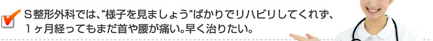 Ｓ整形外科では、“様子を見ましょう”ばかりでリハビリしてくれず、１ヶ月経ってもまだ首や腰が痛い⋯。早く治りたい。